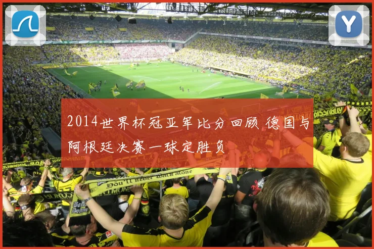 2014世界杯冠亚军比分回顾 德国与阿根廷决赛一球定胜负