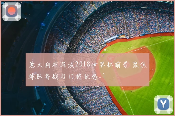 意大利布冯谈2018世界杯前景 聚焦球队备战与门将状态_1
