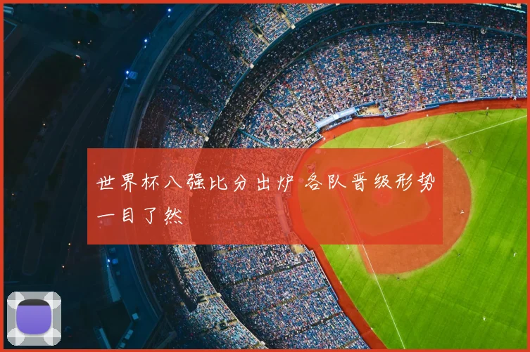 世界杯八强比分出炉 各队晋级形势一目了然
