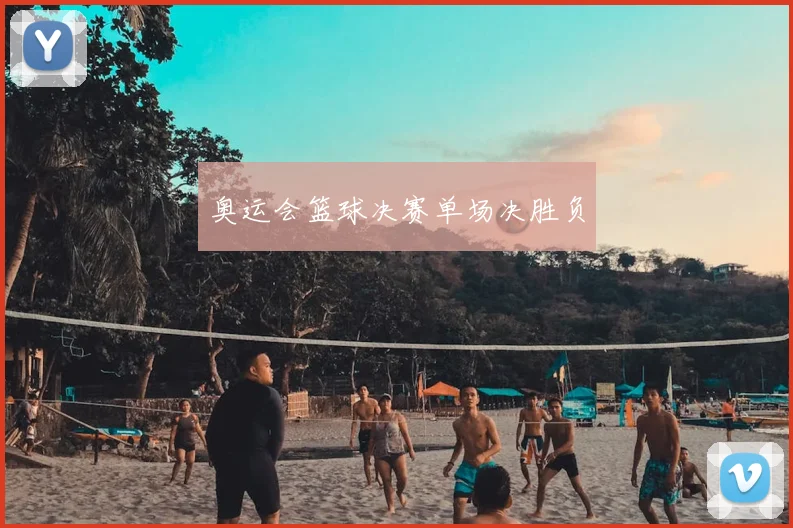 奥运会篮球决赛单场决胜负