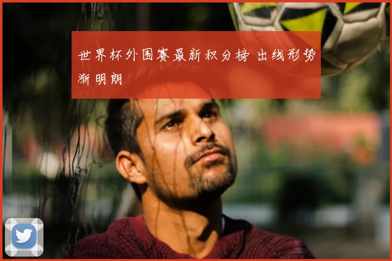世界杯外围赛最新积分榜 出线形势渐明朗