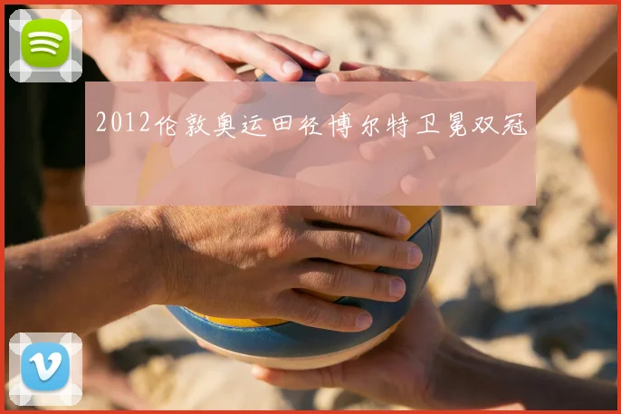 2012伦敦奥运田径博尔特卫冕双冠