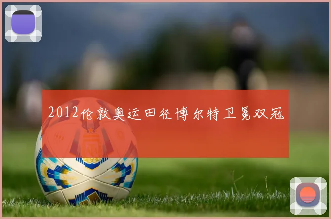 2012伦敦奥运田径博尔特卫冕双冠