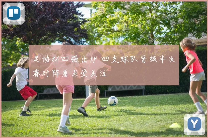 足协杯四强出炉 四支球队晋级半决赛对阵看点受关注